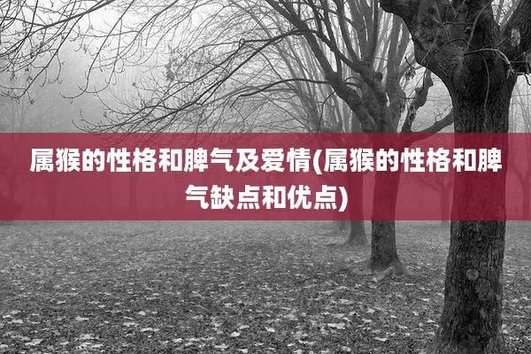 属猴的性格和脾气及爱情(属猴的性格和脾气缺点和优点)
