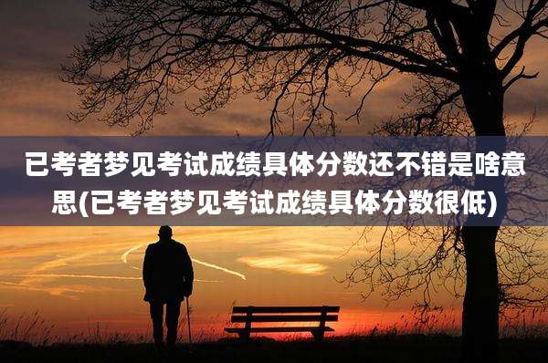 已考者梦见考试成绩具体分数还不错是啥意思(已考者梦见考试成绩具体分数很低)