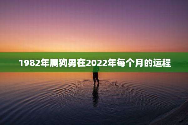 1982年属狗男在2022年每个月的运程