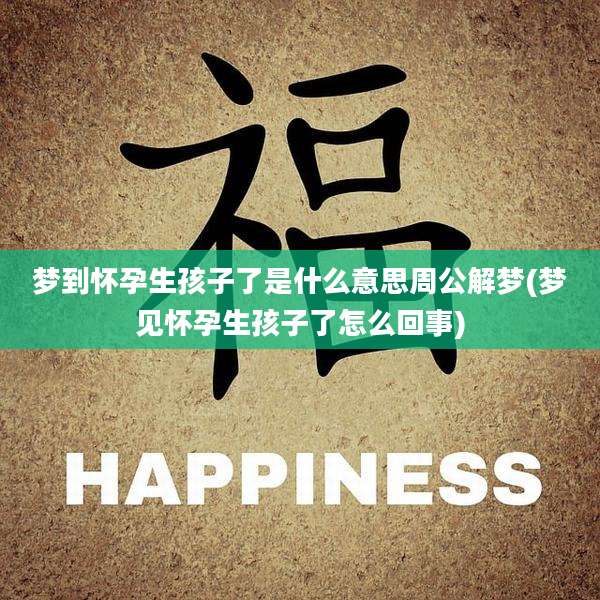 梦到怀孕生孩子了是什么意思周公解梦(梦见怀孕生孩子了怎么回事)