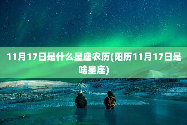 11月17日是什么星座农历(阳历11月17日是啥星座)