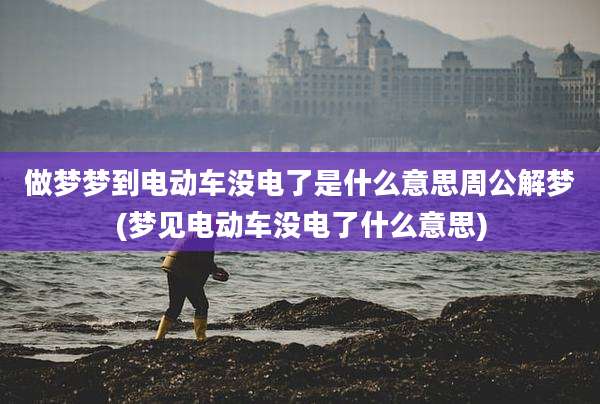 做梦梦到电动车没电了是什么意思周公解梦(梦见电动车没电了什么意思)