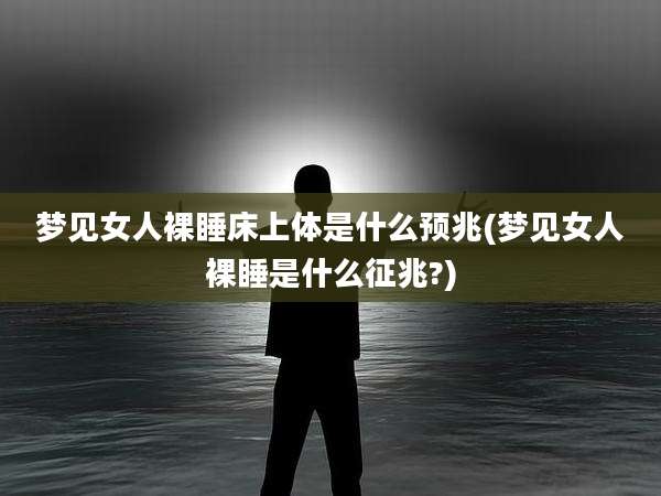 梦见女人裸睡床上体是什么预兆(梦见女人裸睡是什么征兆?)