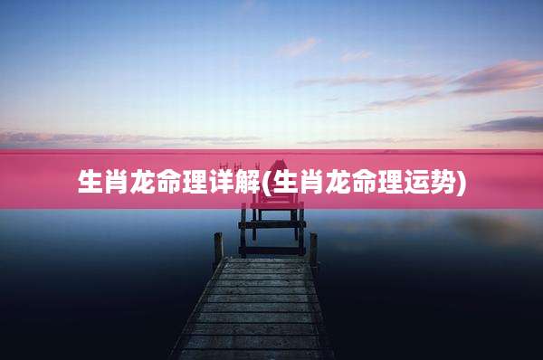 生肖龙命理详解(生肖龙命理运势)