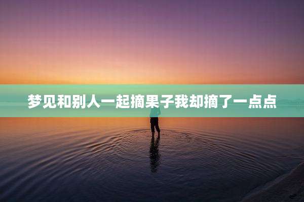 梦见和别人一起摘果子我却摘了一点点