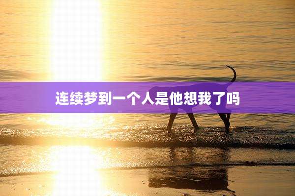 连续梦到一个人是他想我了吗