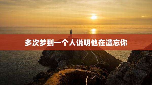 多次梦到一个人说明他在遗忘你