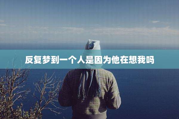 反复梦到一个人是因为他在想我吗