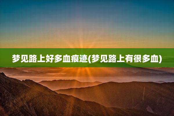 梦见路上好多血痕迹(梦见路上有很多血)