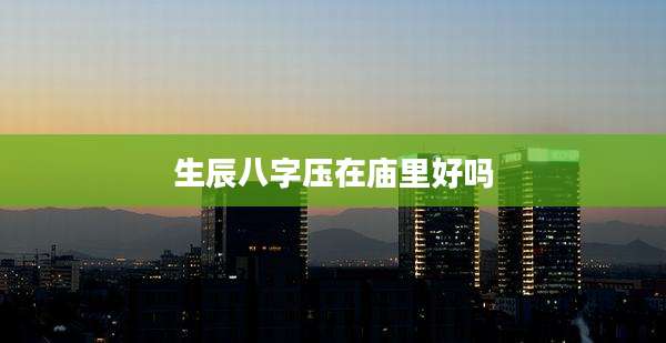 生辰八字压在庙里好吗