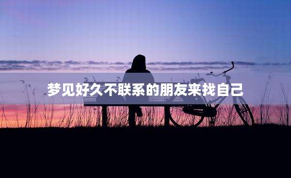 梦见好久不联系的朋友来找自己