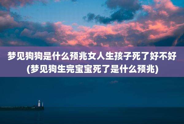 梦见狗狗是什么预兆女人生孩子死了好不好(梦见狗生完宝宝死了是什么预兆)