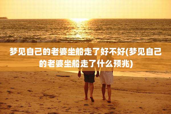 梦见自己的老婆坐船走了好不好(梦见自己的老婆坐船走了什么预兆)