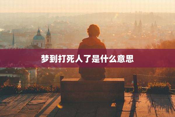 梦到打死人了是什么意思