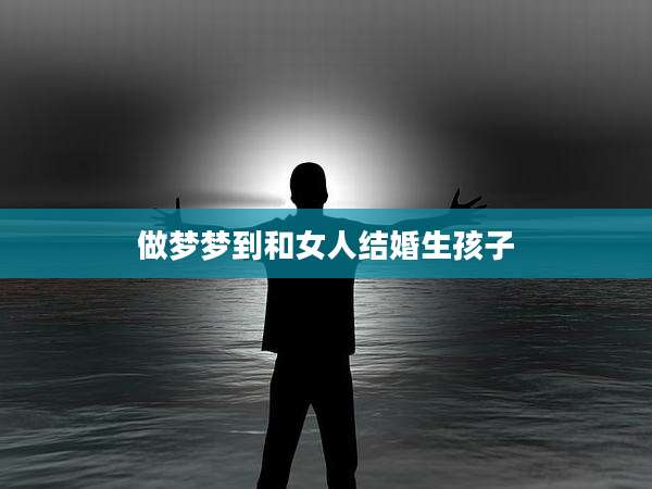 做梦梦到和女人结婚生孩子