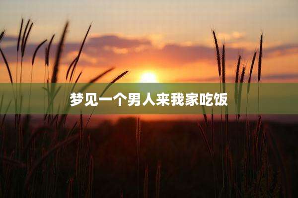 梦见一个男人来我家吃饭