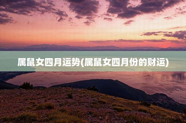 属鼠女四月运势(属鼠女四月份的财运)