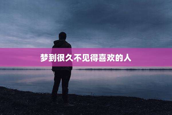 梦到很久不见得喜欢的人