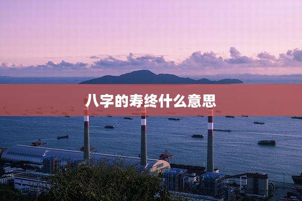 八字的寿终什么意思