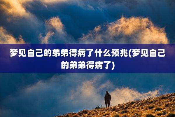 梦见自己的弟弟得病了什么预兆(梦见自己的弟弟得病了)