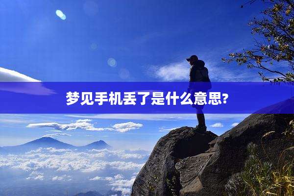 梦见手机丢了是什么意思?