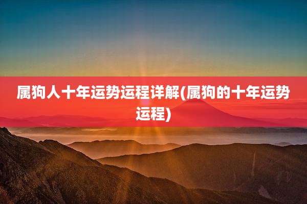属狗人十年运势运程详解(属狗的十年运势运程)