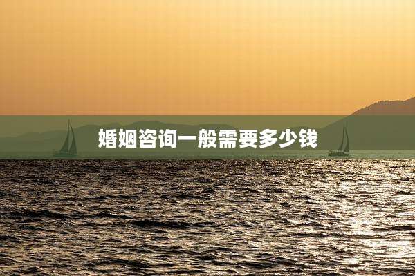 婚姻咨询一般需要多少钱