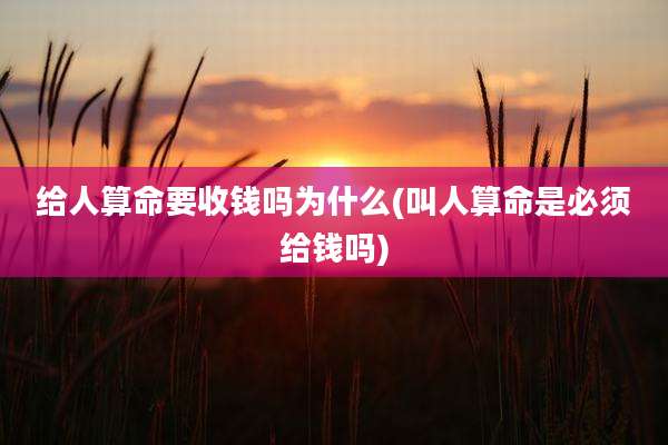给人算命要收钱吗为什么(叫人算命是必须给钱吗)