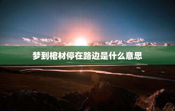 梦到棺材停在路边是什么意思