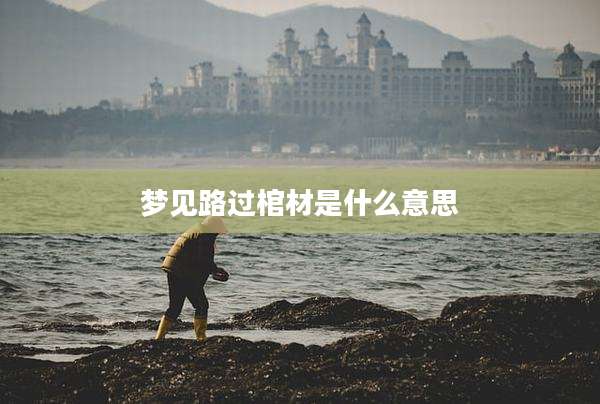 梦见路过棺材是什么意思