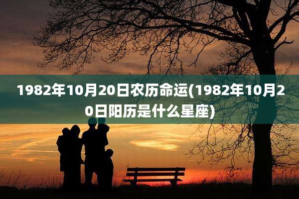 1982年10月20日农历命运(1982年10月20日阳历是什么星座)