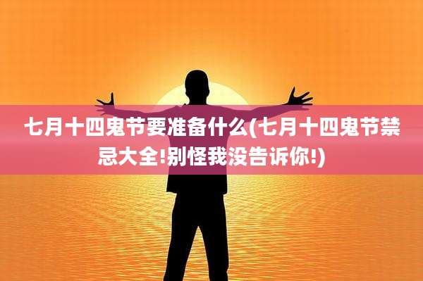 七月十四鬼节要准备什么(七月十四鬼节禁忌大全!别怪我没告诉你!)