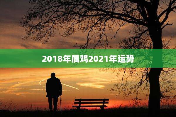 2018年属鸡2021年运势