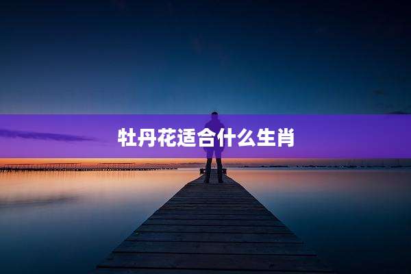 牡丹花适合什么生肖