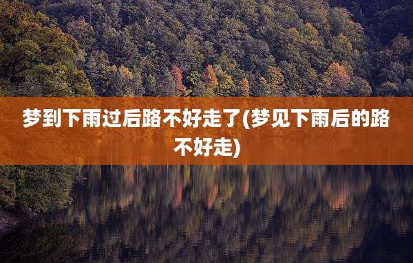 梦到下雨过后路不好走了(梦见下雨后的路不好走)