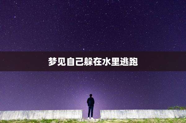 梦见自己躲在水里逃跑