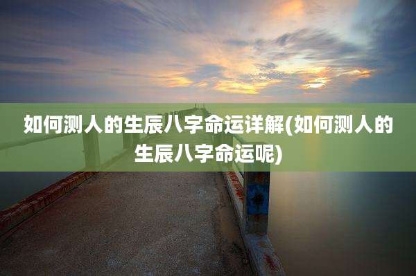 如何测人的生辰八字命运详解(如何测人的生辰八字命运呢)