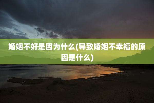 婚姻不好是因为什么(导致婚姻不幸福的原因是什么)