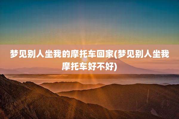 梦见别人坐我的摩托车回家(梦见别人坐我摩托车好不好)