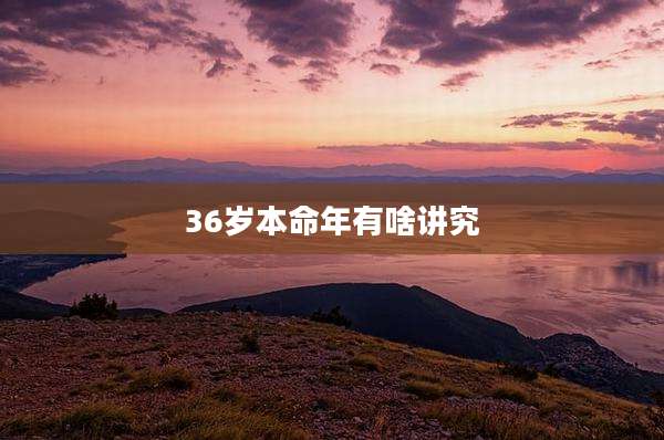 36岁本命年有啥讲究