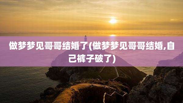 做梦梦见哥哥结婚了(做梦梦见哥哥结婚,自己裤子破了)