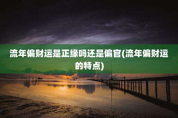 流年偏财运是正缘吗还是偏官(流年偏财运的特点)