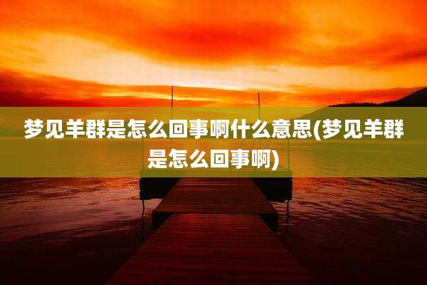 梦见羊群是怎么回事啊什么意思(梦见羊群是怎么回事啊)