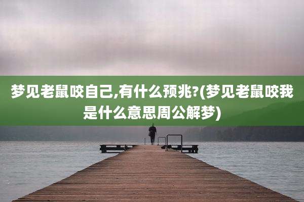 梦见老鼠咬自己,有什么预兆?(梦见老鼠咬我是什么意思周公解梦)