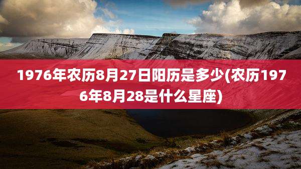 1976年农历8月27日阳历是多少(农历1976年8月28是什么星座)