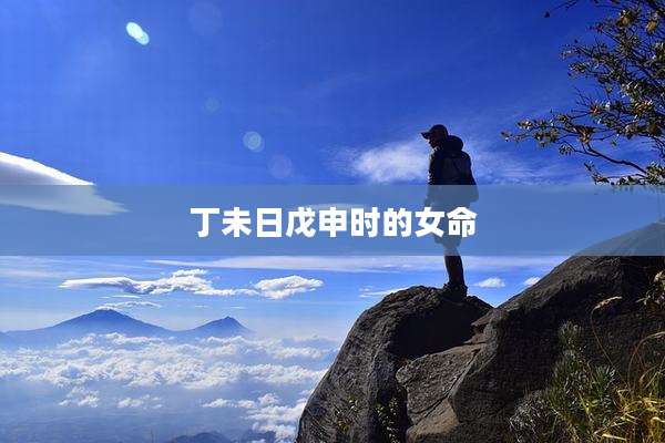 丁未日戊申时的女命