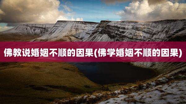 佛教说婚姻不顺的因果(佛学婚姻不顺的因果)