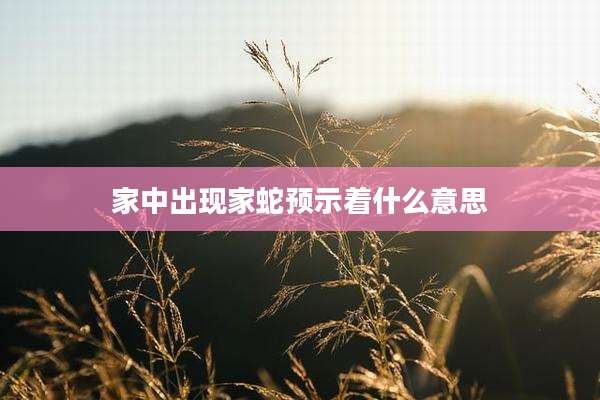 家中出现家蛇预示着什么意思