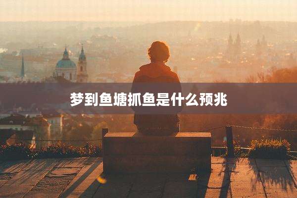 梦到鱼塘抓鱼是什么预兆