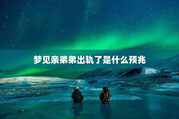梦见亲弟弟出轨了是什么预兆